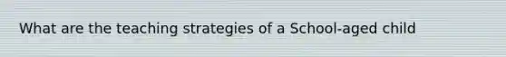 What are the teaching strategies of a School-aged child