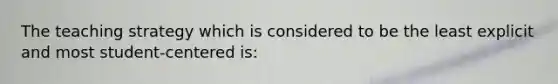 The teaching strategy which is considered to be the least explicit and most student-centered is: