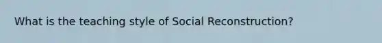 What is the teaching style of Social Reconstruction?