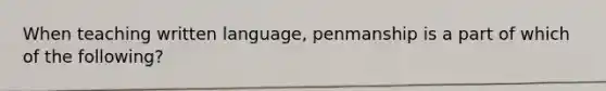 When teaching written language, penmanship is a part of which of the following?