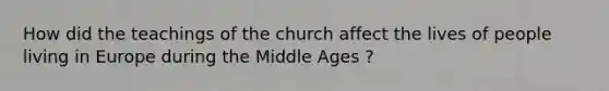 How did the teachings of the church affect the lives of people living in Europe during the Middle Ages ?