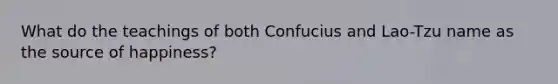 What do the teachings of both Confucius and Lao-Tzu name as the source of happiness?