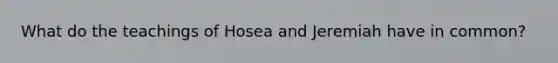 What do the teachings of Hosea and Jeremiah have in common?