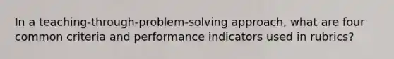 In a teaching-through-problem-solving approach, what are four common criteria and performance indicators used in rubrics?