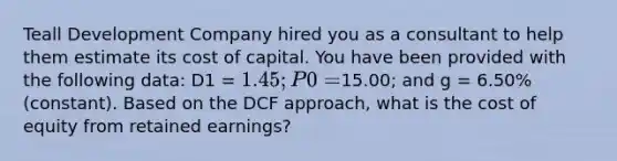 Teall Development Company hired you as a consultant to help them estimate its cost of capital. You have been provided with the following data: D1 = 1.45; P0 =15.00; and g = 6.50% (constant). Based on the DCF approach, what is the cost of equity from retained earnings?