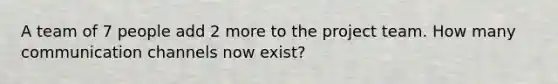 A team of 7 people add 2 more to the project team. How many communication channels now exist?