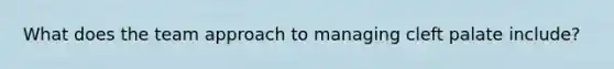 What does the team approach to managing cleft palate include?