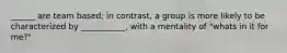 ______ are team based; in contrast, a group is more likely to be characterized by ___________, with a mentality of "whats in it for me?"