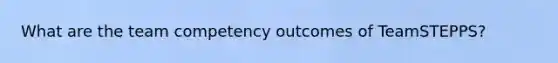 What are the team competency outcomes of TeamSTEPPS?