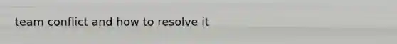 team conflict and how to resolve it