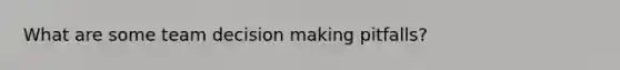 What are some team decision making pitfalls?
