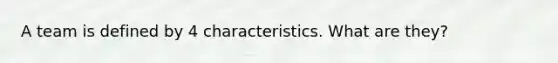A team is defined by 4 characteristics. What are they?
