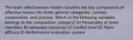 The team effectiveness model classifies the key components of effective teams into three general categories: context, composition, and process. Which of the following variables belongs to the composition category? A) Personality of team members B) Adequate resources C) Conflict level D) Team efficacy E) Performance evaluation system