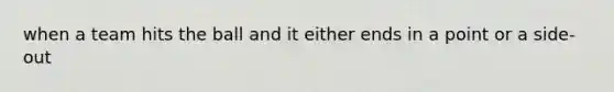 when a team hits the ball and it either ends in a point or a side-out