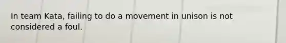 In team Kata, failing to do a movement in unison is not considered a foul.