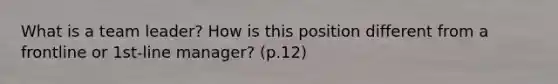 What is a team leader? How is this position different from a frontline or 1st-line manager? (p.12)