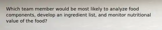 Which team member would be most likely to analyze food components, develop an ingredient list, and monitor nutritional value of the food?