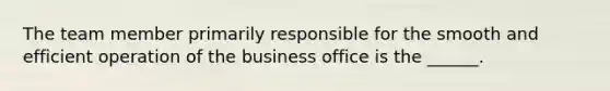 The team member primarily responsible for the smooth and efficient operation of the business office is the ______.