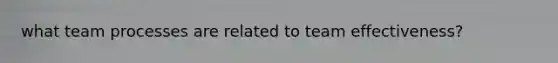 what team processes are related to team effectiveness?