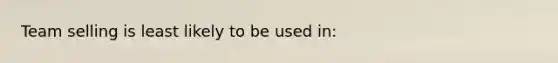 Team selling is least likely to be used in: