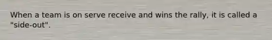 When a team is on serve receive and wins the rally, it is called a "side-out".