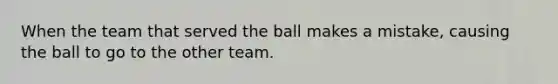 When the team that served the ball makes a mistake, causing the ball to go to the other team.