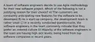 A team of software engineers decide to use Agile methodology for their new software project. Which of the following is not a justifying reason for their choice? A) The customers are constantly anticipating new features for the software to be developed B) As a start-up company, the development team is rather small C) In a recently conducted questionnaire, the software engineers in the team commonly indicate that they prefer an ordered culture D) Majority of the software engineers in the team are having high skill levels, being hired from top software companies in recent years.