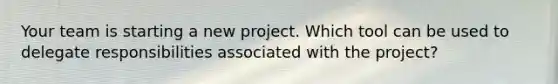 Your team is starting a new project. Which tool can be used to delegate responsibilities associated with the project?