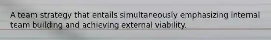 A team strategy that entails simultaneously emphasizing internal team building and achieving external viability.