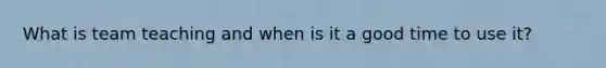 What is team teaching and when is it a good time to use it?