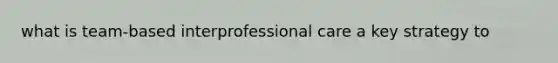 what is team-based interprofessional care a key strategy to