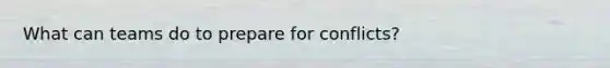 What can teams do to prepare for conflicts?