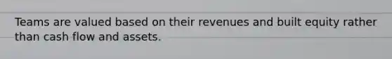 Teams are valued based on their revenues and built equity rather than cash flow and assets.