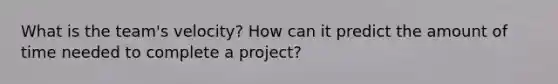 What is the team's velocity? How can it predict the amount of time needed to complete a project?