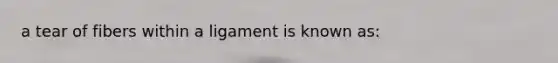 a tear of fibers within a ligament is known as: