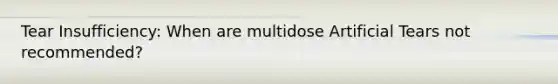 Tear Insufficiency: When are multidose Artificial Tears not recommended?