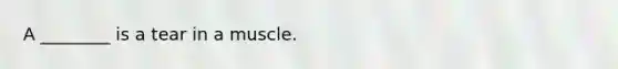 A ________ is a tear in a muscle.