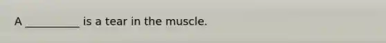 A __________ is a tear in the muscle.