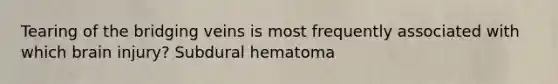 Tearing of the bridging veins is most frequently associated with which brain injury? Subdural hematoma