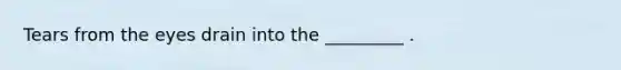 Tears from the eyes drain into the _________ .