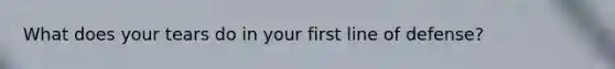 What does your tears do in your first line of defense?