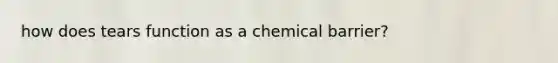 how does tears function as a chemical barrier?