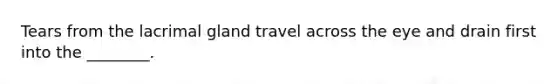 Tears from the lacrimal gland travel across the eye and drain first into the ________.