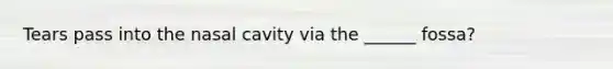 Tears pass into the nasal cavity via the ______ fossa?