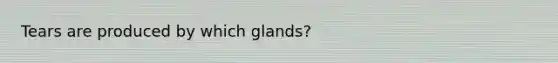 Tears are produced by which glands?