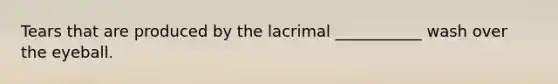 Tears that are produced by the lacrimal ___________ wash over the eyeball.