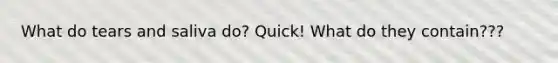 What do tears and saliva do? Quick! What do they contain???