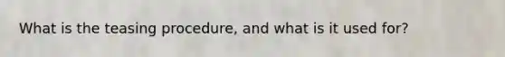 What is the teasing procedure, and what is it used for?