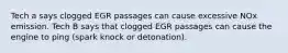 Tech a says clogged EGR passages can cause excessive NOx emission. Tech B says that clogged EGR passages can cause the engine to ping (spark knock or detonation).