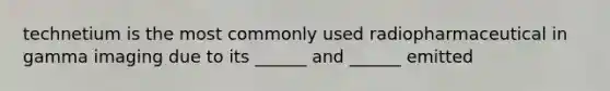 technetium is the most commonly used radiopharmaceutical in gamma imaging due to its ______ and ______ emitted